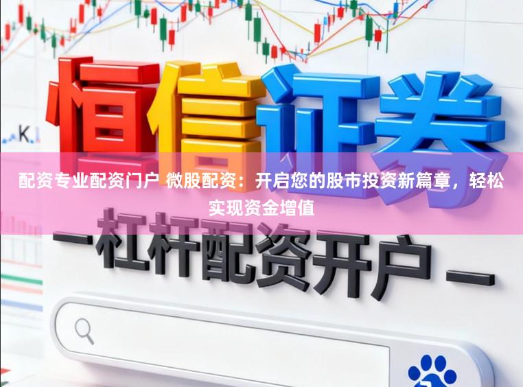 配资专业配资门户 微股配资:开启您的股市投资新篇章,轻松实现资金增值