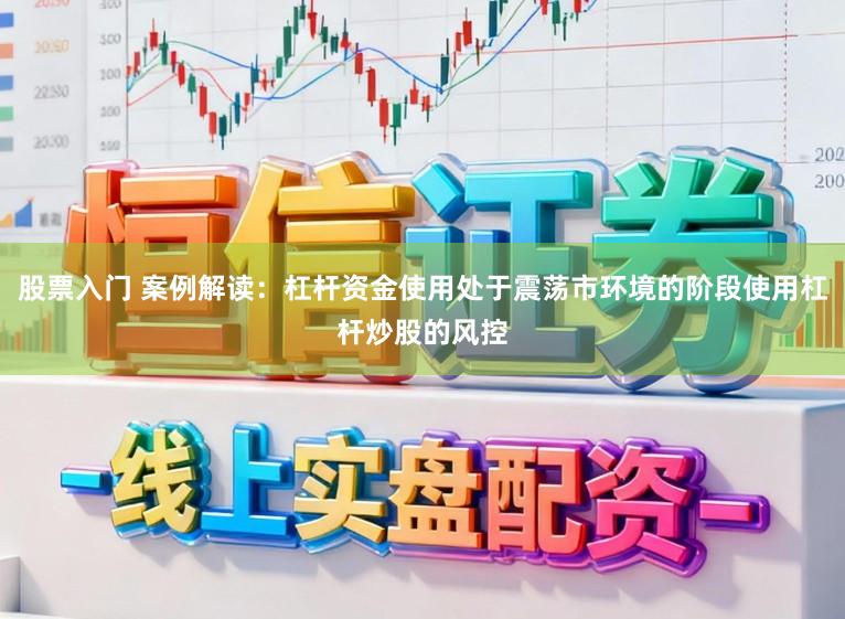 股票入门 案例解读:杠杆资金使用处于震荡市环境的阶段使用杠杆炒股的风控
