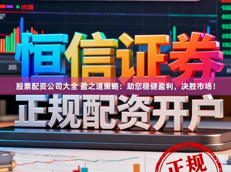 股票配资公司大全 盈之道策略:助您稳健盈利,决胜市场!