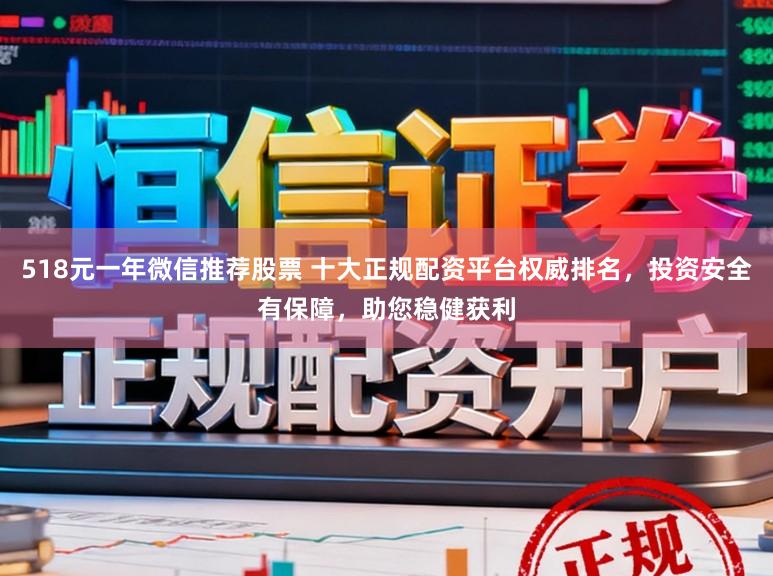 518元一年微信推荐股票 十大正规配资平台权威排名,投资安全有保障,助您稳健获利