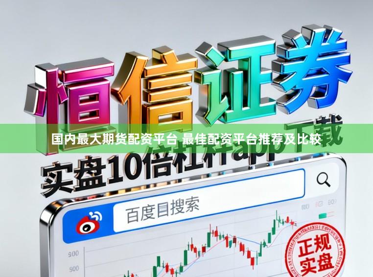 国内最大期货配资平台 最佳配资平台推荐及比较
