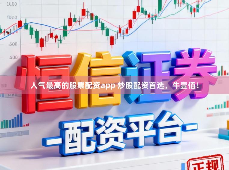 人气最高的股票配资app 炒股配资首选，牛壹佰！