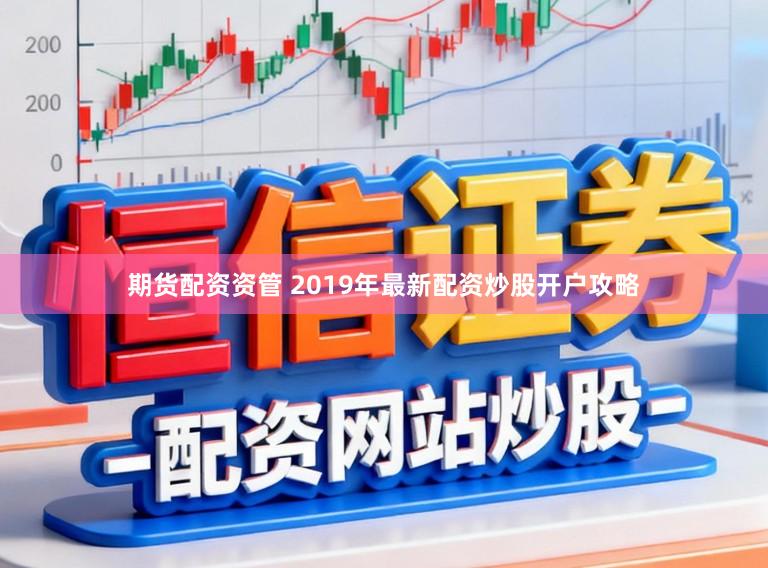期货配资资管 2019年最新配资炒股开户攻略