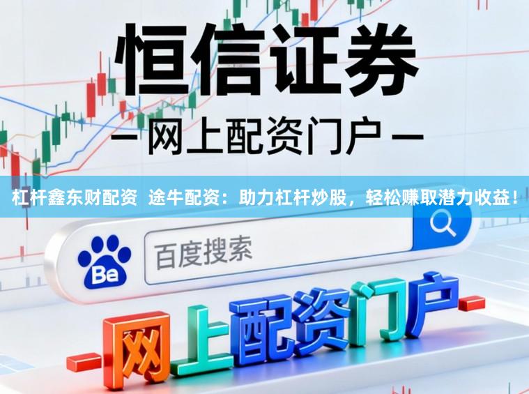 杠杆鑫东财配资  途牛配资：助力杠杆炒股，轻松赚取潜力收益！