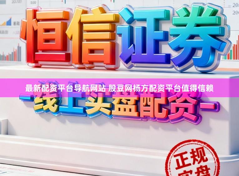 最新配资平台导航网站 股豆网杨方配资平台值得信赖