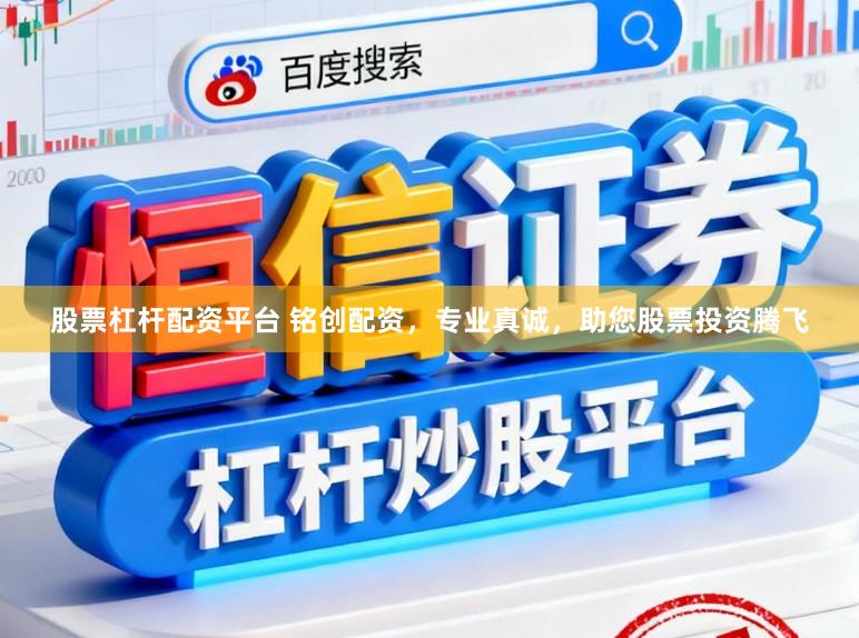 股票杠杆配资平台 铭创配资，专业真诚，助您股票投资腾飞