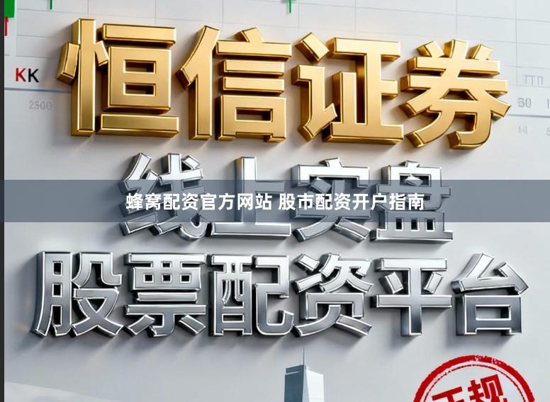 蜂窝配资官方网站 股市配资开户指南