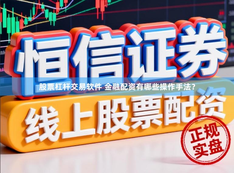股票杠杆交易软件 金融配资有哪些操作手法？