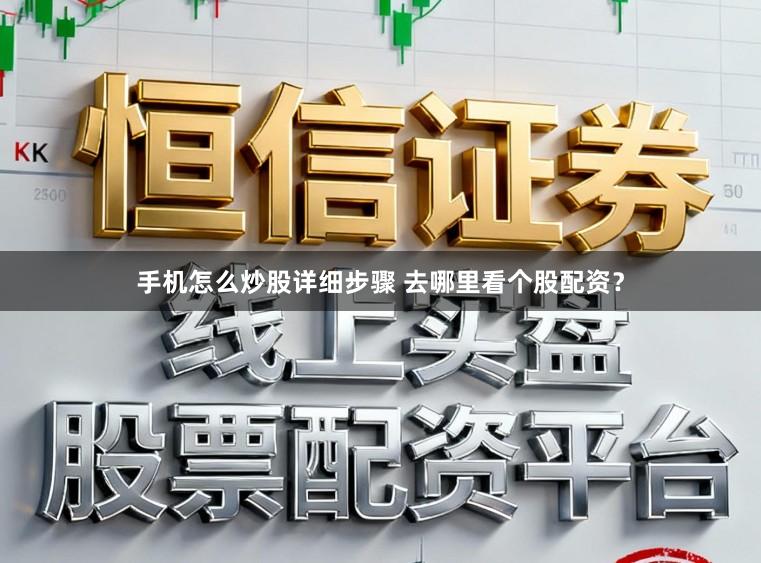 手机怎么炒股详细步骤 去哪里看个股配资?