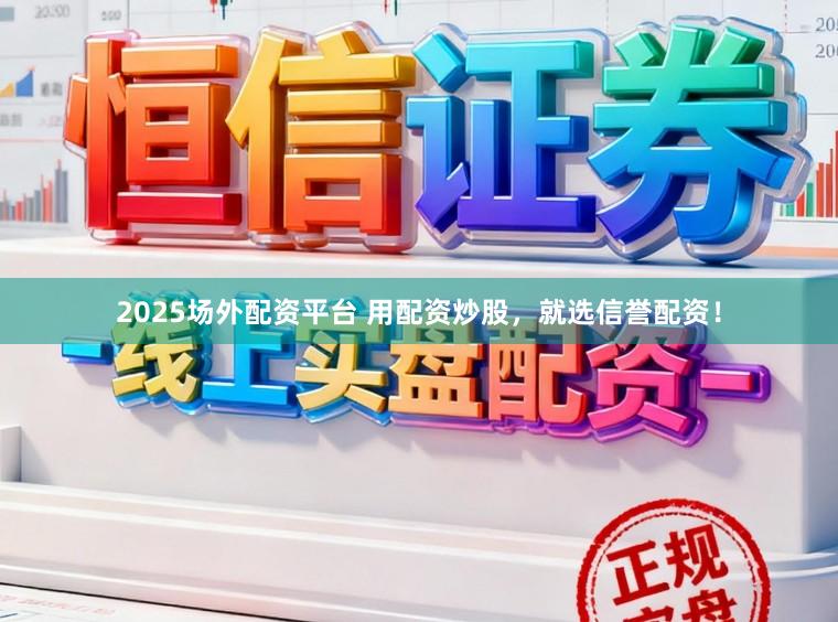 2025场外配资平台 用配资炒股，就选信誉配资！