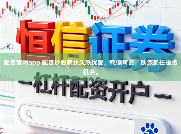 配资官网app 配资炒股就找久联优配，稳健可靠，助您抓住投资机会。