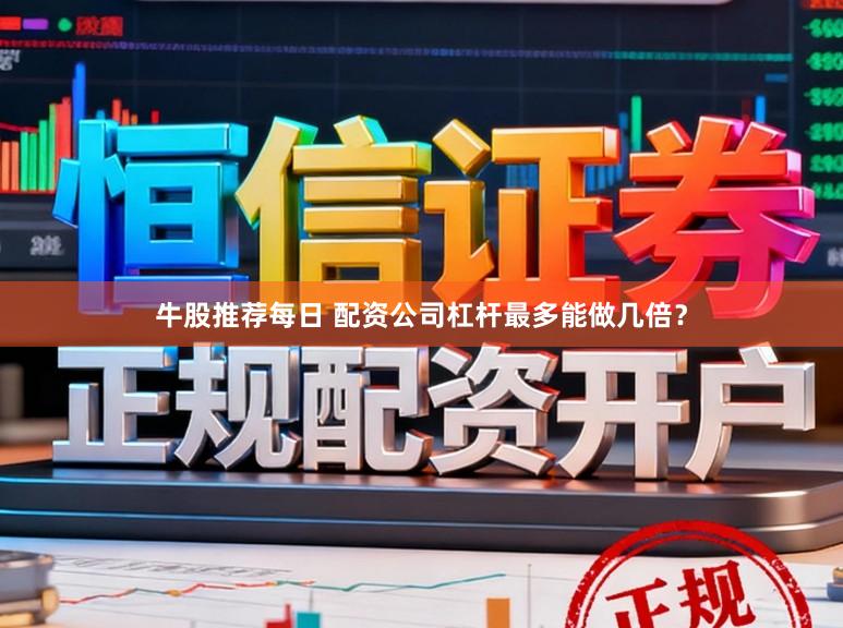牛股推荐每日 配资公司杠杆最多能做几倍？