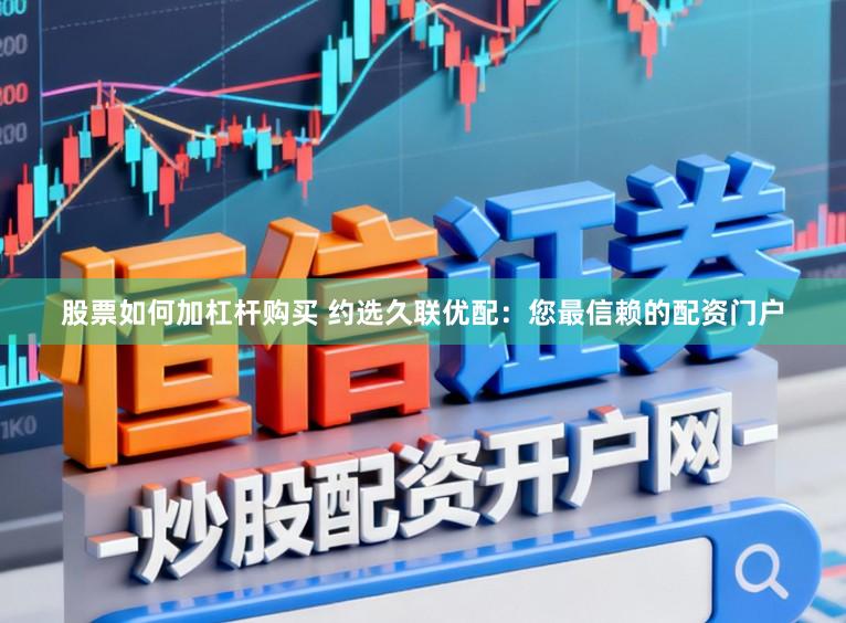 股票如何加杠杆购买 约选久联优配：您最信赖的配资门户