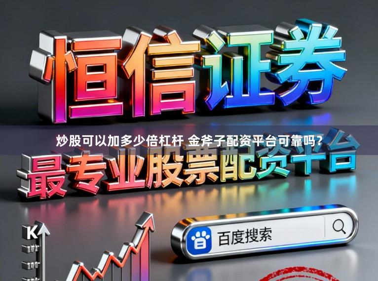 炒股可以加多少倍杠杆 金斧子配资平台可靠吗？