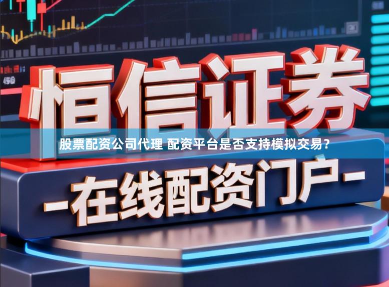 股票配资公司代理 配资平台是否支持模拟交易？