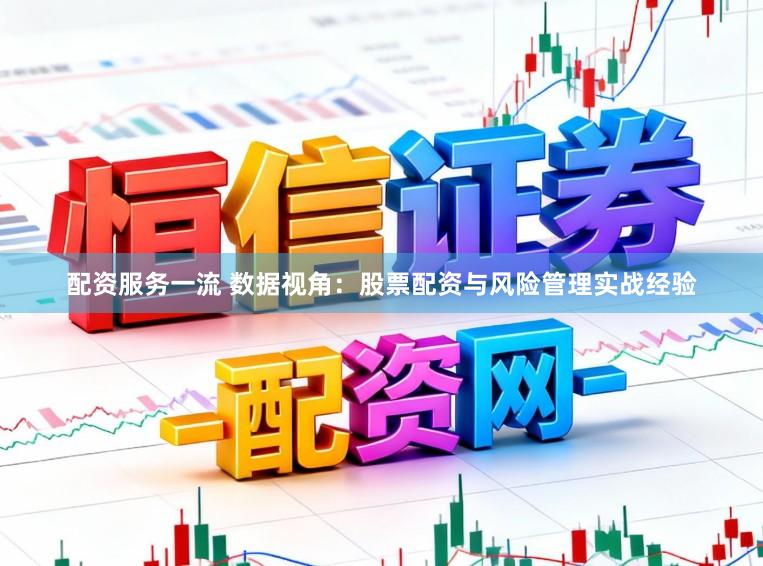 配资服务一流 数据视角：股票配资与风险管理实战经验