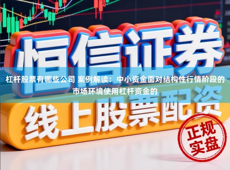 杠杆股票有哪些公司 案例解读：中小资金面对结构性行情阶段的市场环境使用杠杆资金的