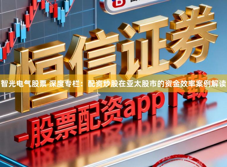 智光电气股票 深度专栏：配资炒股在亚太股市的资金效率案例解读