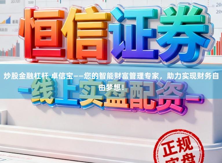 炒股金融杠杆 卓信宝——您的智能财富管理专家，助力实现财务自由梦想！