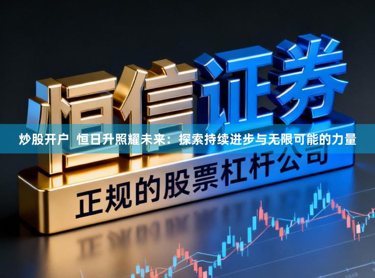 炒股开户  恒日升照耀未来：探索持续进步与无限可能的力量