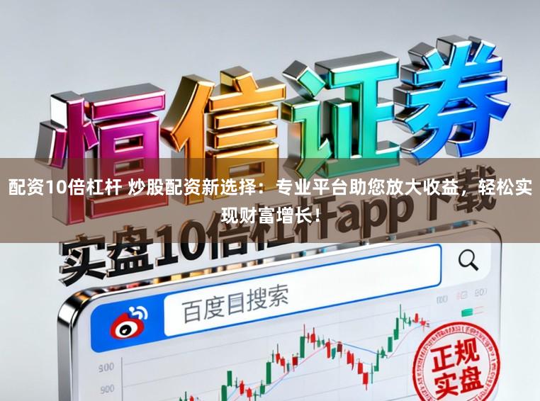 配资10倍杠杆 炒股配资新选择：专业平台助您放大收益，轻松实现财富增长！