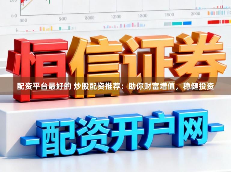 配资平台最好的 炒股配资推荐：助你财富增值，稳健投资