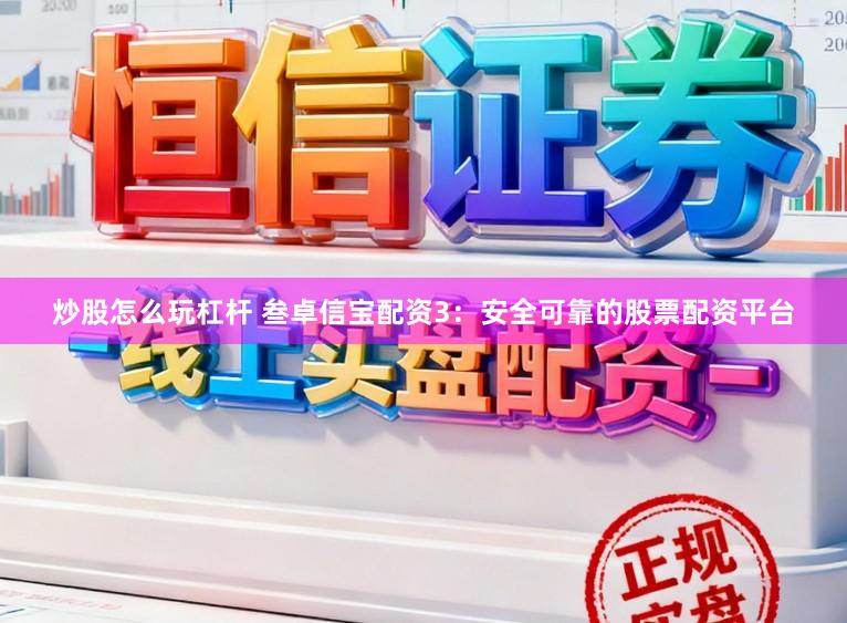炒股怎么玩杠杆 叁卓信宝配资3：安全可靠的股票配资平台