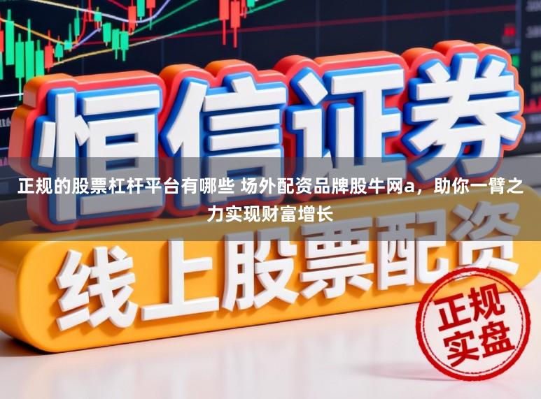 正规的股票杠杆平台有哪些 场外配资品牌股牛网a，助你一臂之力实现财富增长