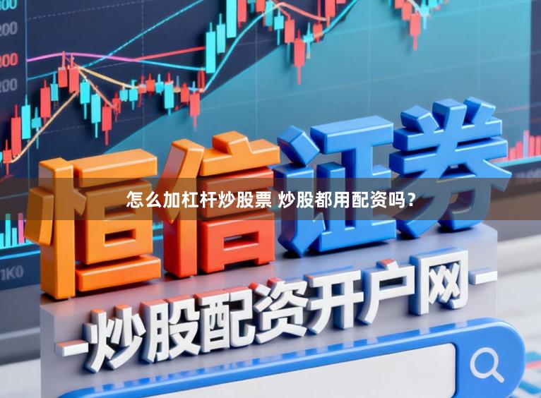 怎么加杠杆炒股票 炒股都用配资吗？