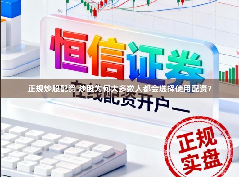 正规炒股配资 炒股为何大多数人都会选择使用配资？