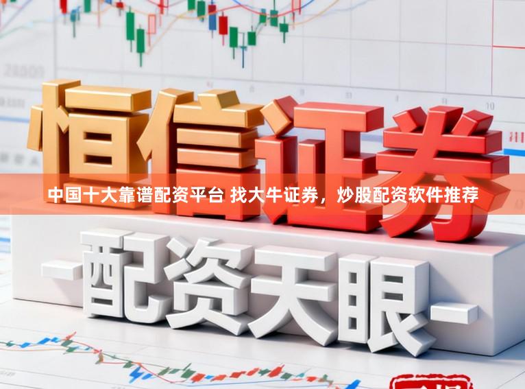中国十大靠谱配资平台 找大牛证券，炒股配资软件推荐