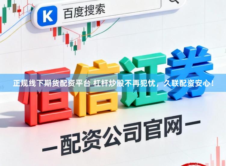 正规线下期货配资平台 杠杆炒股不再犯忧，久联配资安心！