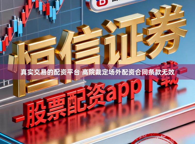真实交易的配资平台 高院裁定场外配资合同条款无效