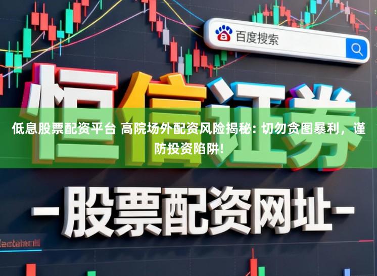 低息股票配资平台 高院场外配资风险揭秘: 切勿贪图暴利，谨防投资陷阱!