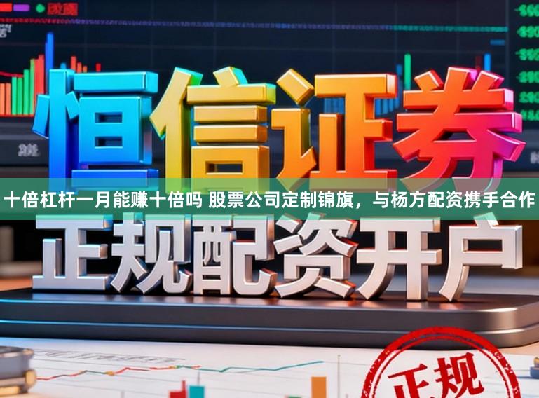 十倍杠杆一月能赚十倍吗 股票公司定制锦旗，与杨方配资携手合作