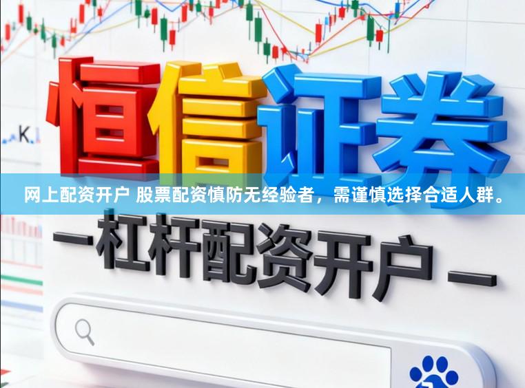 网上配资开户 股票配资慎防无经验者，需谨慎选择合适人群。