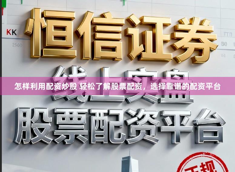 怎样利用配资炒股 轻松了解股票配资，选择靠谱的配资平台