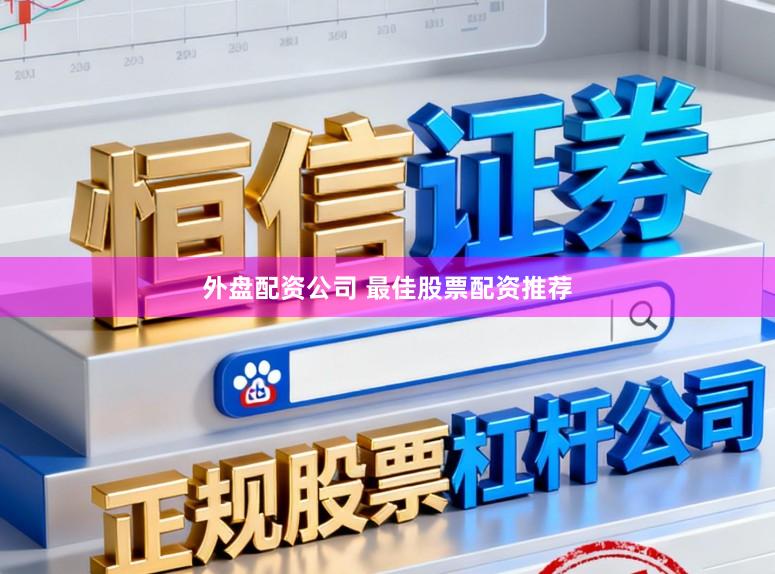 外盘配资公司 最佳股票配资推荐