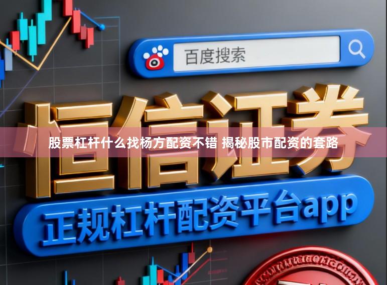 股票杠杆什么找杨方配资不错 揭秘股市配资的套路