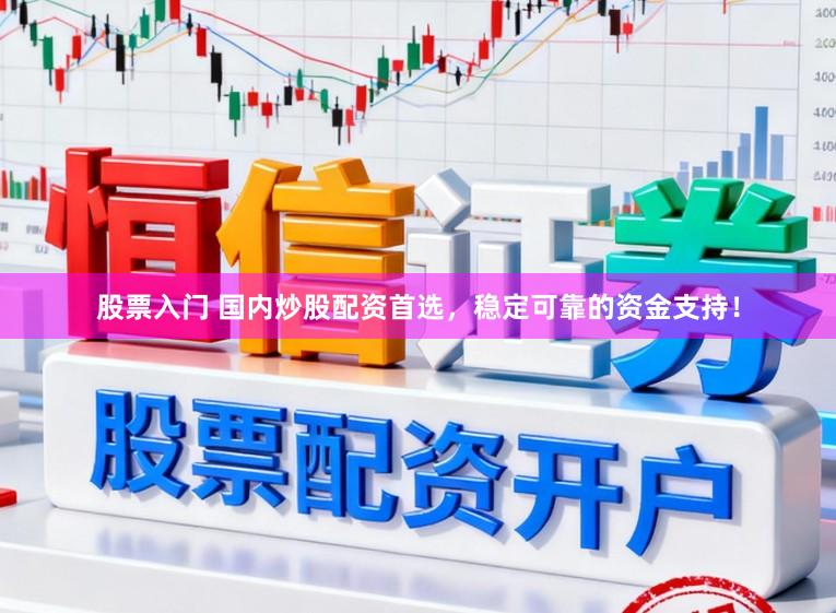 股票入门 国内炒股配资首选，稳定可靠的资金支持！