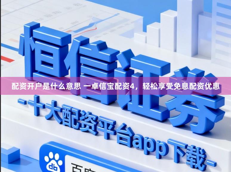 配资开户是什么意思 一卓信宝配资4，轻松享受免息配资优惠