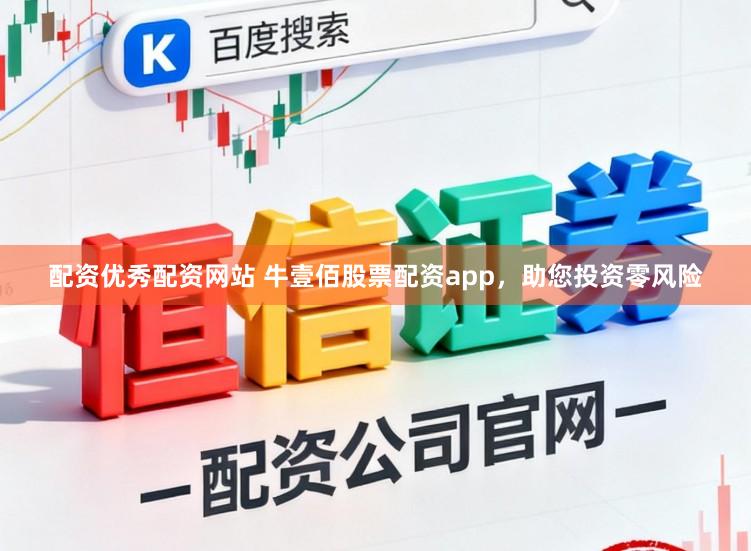 配资优秀配资网站 牛壹佰股票配资app，助您投资零风险