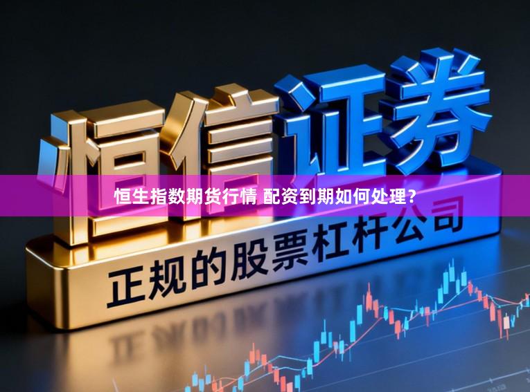恒生指数期货行情 配资到期如何处理？