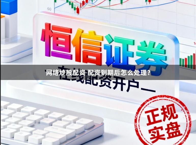 网络炒股配资 配资到期后怎么处理？