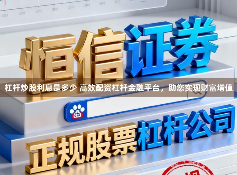 杠杆炒股利息是多少 高效配资杠杆金融平台,助您实现财富增值