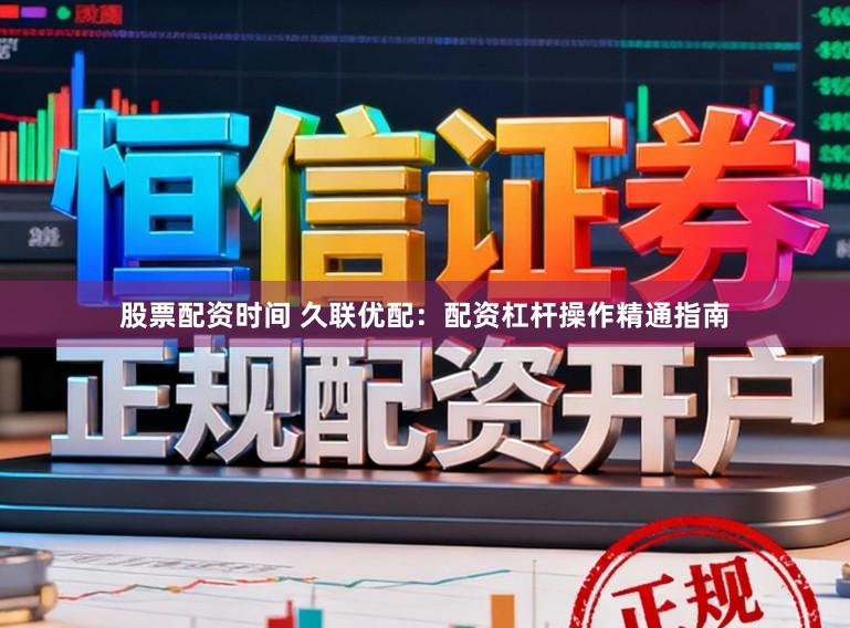 股票配资时间 久联优配：配资杠杆操作精通指南