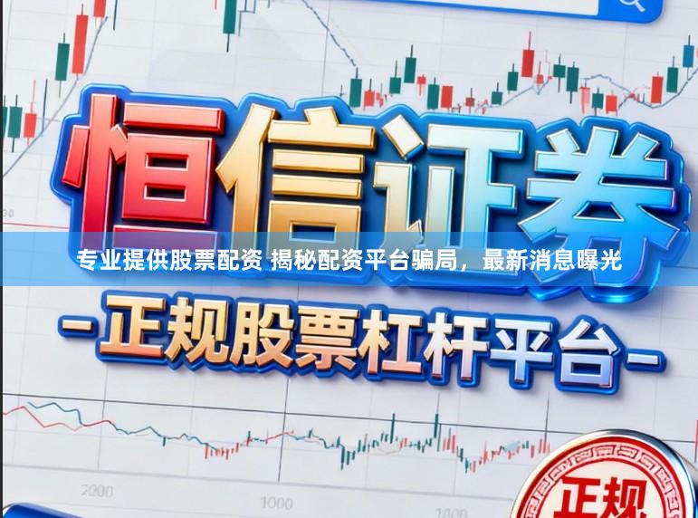 专业提供股票配资 揭秘配资平台骗局,最新消息曝光
