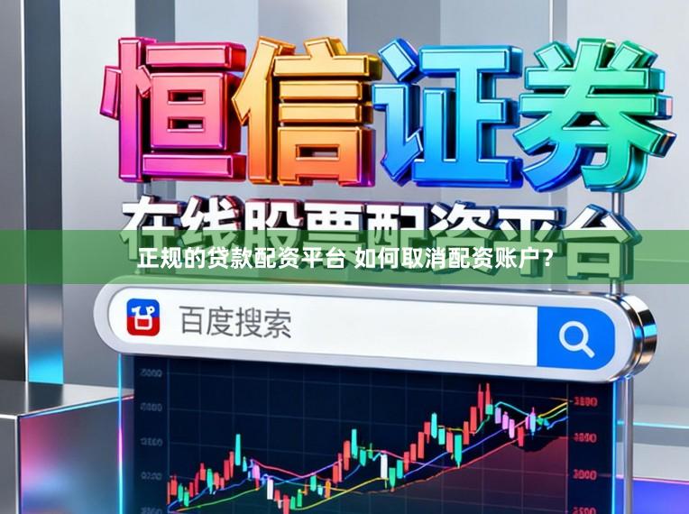正规的贷款配资平台 如何取消配资账户？