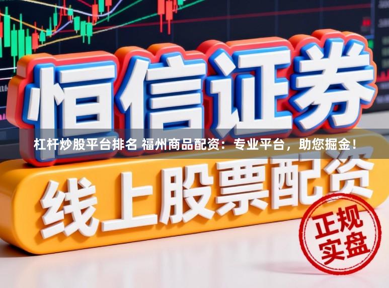 杠杆炒股平台排名 福州商品配资：专业平台，助您掘金！