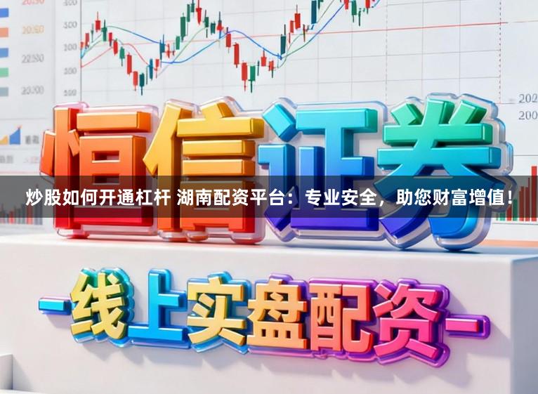 炒股如何开通杠杆 湖南配资平台：专业安全，助您财富增值！